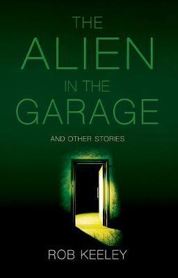 The Alien in the Garage and Other Stories - Rob Keeley