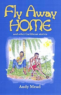 Fly Away Home: And Other Caribbean Stories - Andy Mead