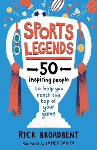 Sports Legends: 50 Inspiring People to Help You Reach the Top of Your Game - Rick Broadbent - 9781406397123