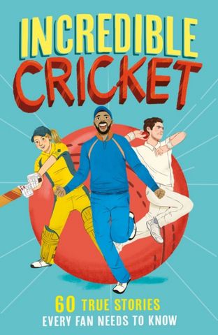 Incredible Cricket: 60 True Stories Every Fan Needs to Know (Incredible Sports Stories