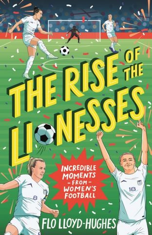 The Rise of the Lionesses: Incredible Moments from Women's Football - Flo Lloyd-Hughes - 9781529516746